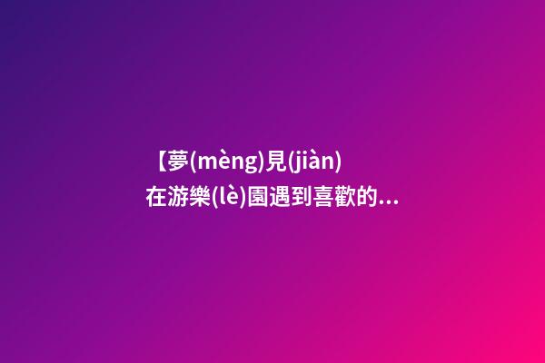 【夢(mèng)見(jiàn)在游樂(lè)園遇到喜歡的人】