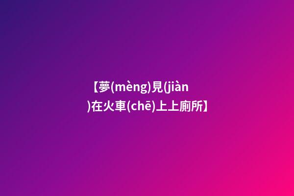 【夢(mèng)見(jiàn)在火車(chē)上上廁所】