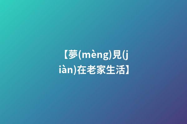 【夢(mèng)見(jiàn)在老家生活】
