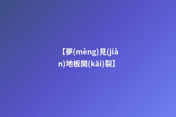 【夢(mèng)見(jiàn)地板開(kāi)裂】