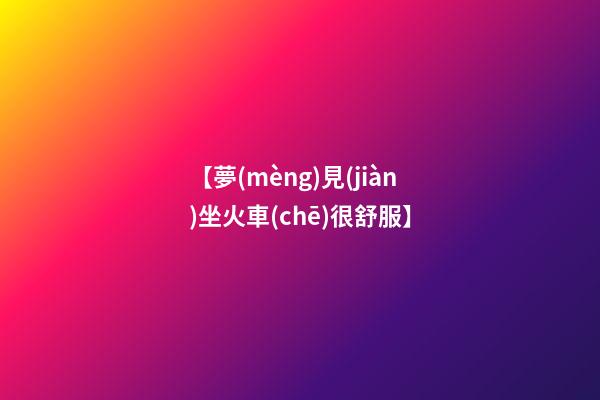 【夢(mèng)見(jiàn)坐火車(chē)很舒服】