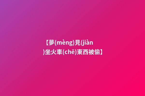 【夢(mèng)見(jiàn)坐火車(chē)東西被偷】