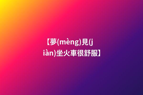 【夢(mèng)見(jiàn)坐火車很舒服】