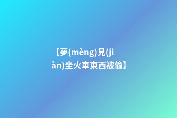 【夢(mèng)見(jiàn)坐火車東西被偷】