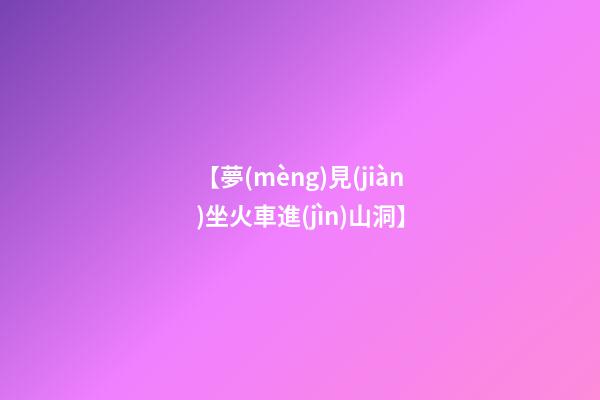 【夢(mèng)見(jiàn)坐火車進(jìn)山洞】