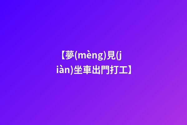 【夢(mèng)見(jiàn)坐車出門打工】