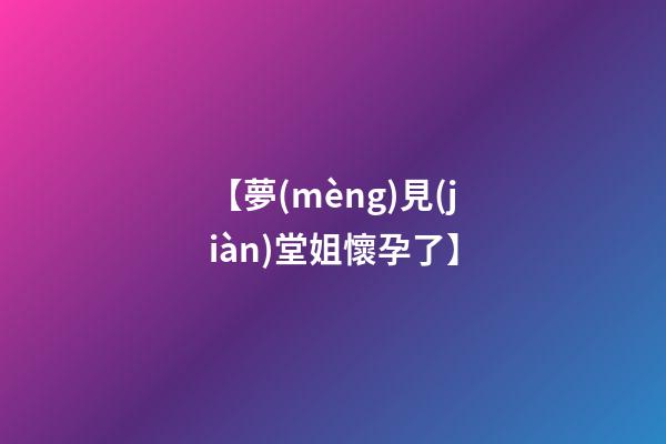 【夢(mèng)見(jiàn)堂姐懷孕了】