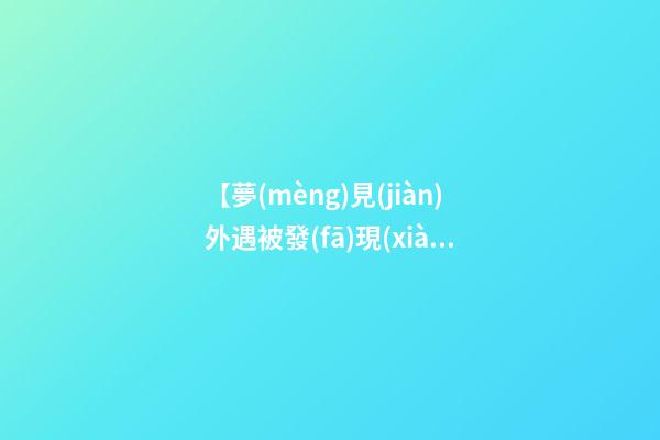 【夢(mèng)見(jiàn)外遇被發(fā)現(xiàn)】