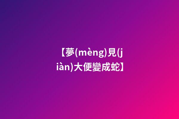 【夢(mèng)見(jiàn)大便變成蛇】