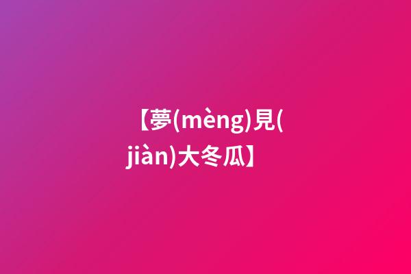 【夢(mèng)見(jiàn)大冬瓜】