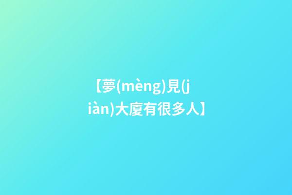 【夢(mèng)見(jiàn)大廈有很多人】