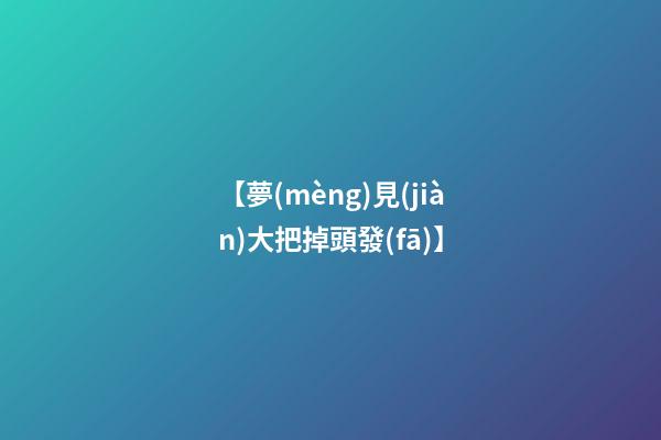 【夢(mèng)見(jiàn)大把掉頭發(fā)】
