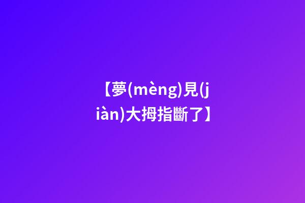 【夢(mèng)見(jiàn)大拇指斷了】