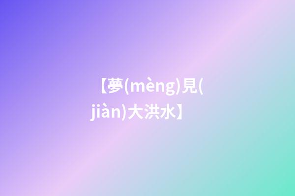 【夢(mèng)見(jiàn)大洪水】