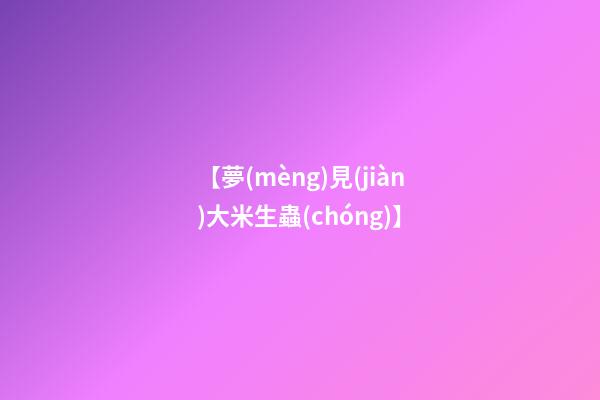 【夢(mèng)見(jiàn)大米生蟲(chóng)】