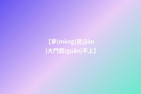 【夢(mèng)見(jiàn)大門關(guān)不上】