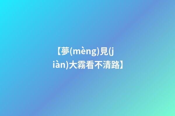 【夢(mèng)見(jiàn)大霧看不清路】