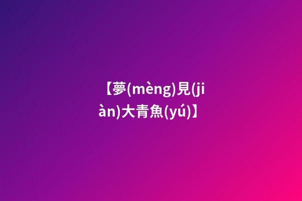 【夢(mèng)見(jiàn)大青魚(yú)】