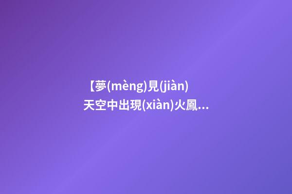 【夢(mèng)見(jiàn)天空中出現(xiàn)火鳳凰】
