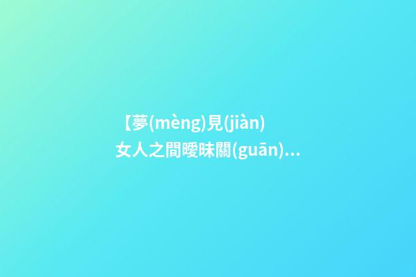 【夢(mèng)見(jiàn)女人之間曖昧關(guān)系】