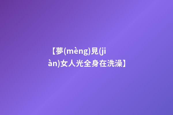 【夢(mèng)見(jiàn)女人光全身在洗澡】