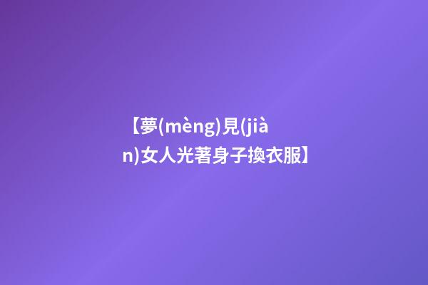 【夢(mèng)見(jiàn)女人光著身子換衣服】