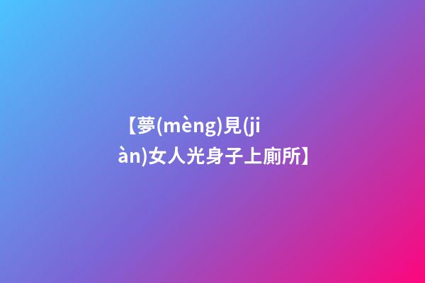 【夢(mèng)見(jiàn)女人光身子上廁所】