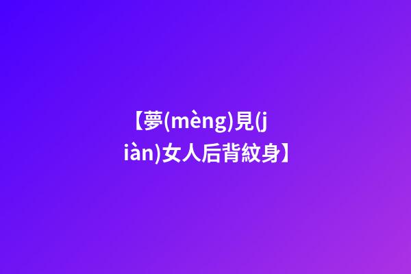 【夢(mèng)見(jiàn)女人后背紋身】