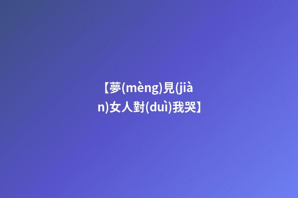 【夢(mèng)見(jiàn)女人對(duì)我哭】