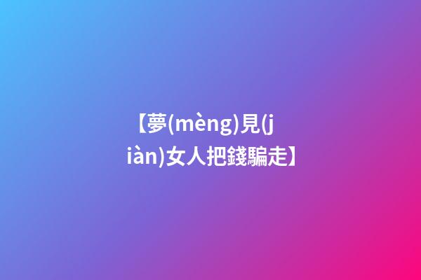 【夢(mèng)見(jiàn)女人把錢騙走】