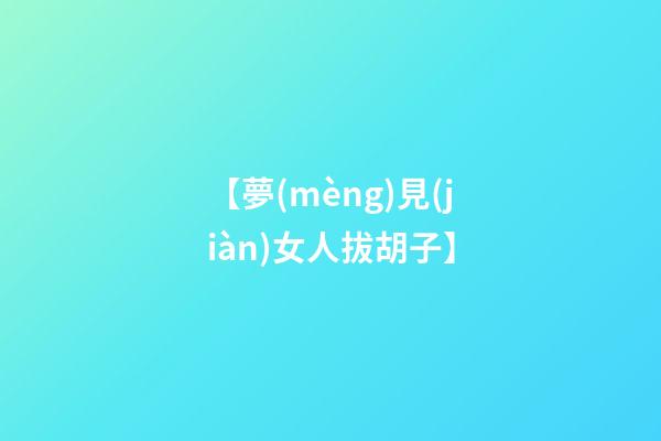 【夢(mèng)見(jiàn)女人拔胡子】