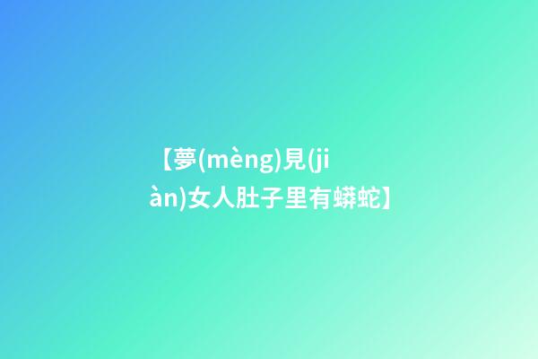 【夢(mèng)見(jiàn)女人肚子里有蟒蛇】