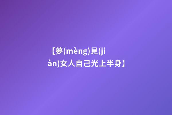 【夢(mèng)見(jiàn)女人自己光上半身】
