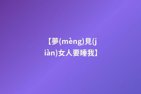 【夢(mèng)見(jiàn)女人要睡我】