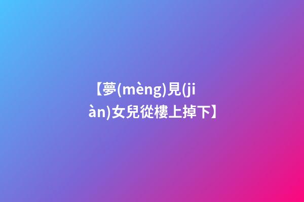 【夢(mèng)見(jiàn)女兒從樓上掉下】