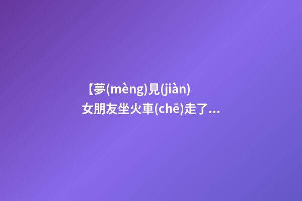 【夢(mèng)見(jiàn)女朋友坐火車(chē)走了】