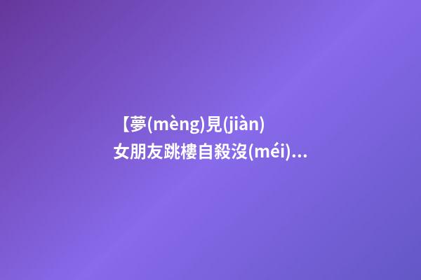 【夢(mèng)見(jiàn)女朋友跳樓自殺沒(méi)死】