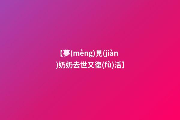 【夢(mèng)見(jiàn)奶奶去世又復(fù)活】