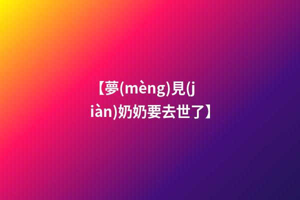 【夢(mèng)見(jiàn)奶奶要去世了】