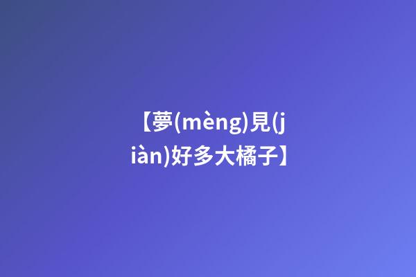 【夢(mèng)見(jiàn)好多大橘子】
