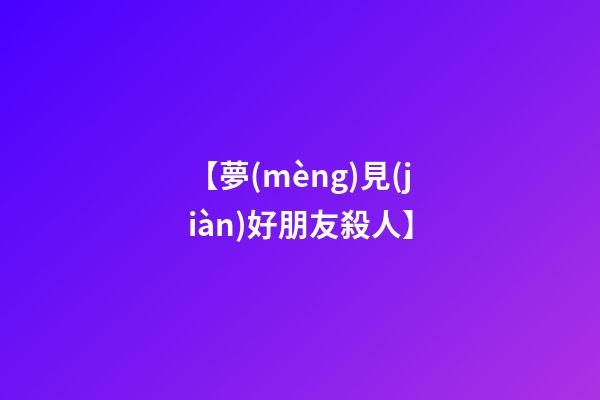 【夢(mèng)見(jiàn)好朋友殺人】
