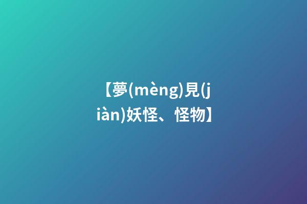 【夢(mèng)見(jiàn)妖怪、怪物】