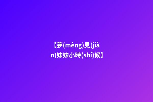 【夢(mèng)見(jiàn)妹妹小時(shí)候】