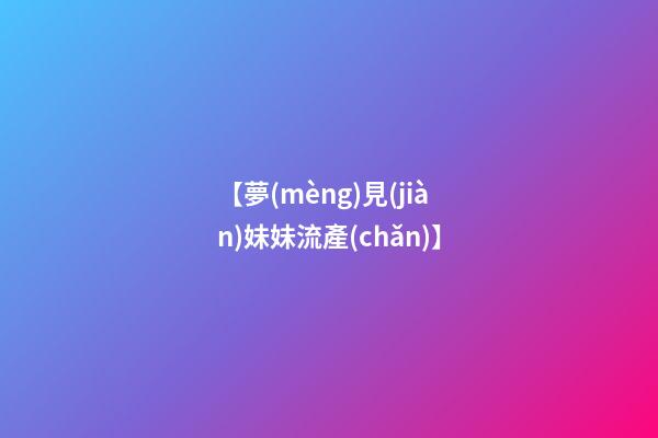 【夢(mèng)見(jiàn)妹妹流產(chǎn)】