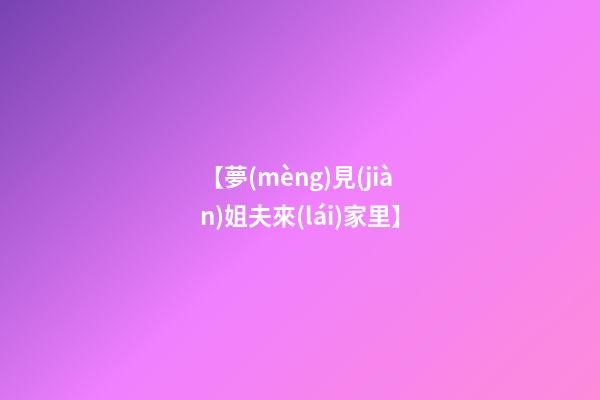 【夢(mèng)見(jiàn)姐夫來(lái)家里】