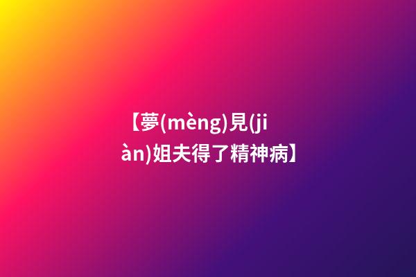 【夢(mèng)見(jiàn)姐夫得了精神病】