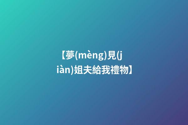 【夢(mèng)見(jiàn)姐夫給我禮物】