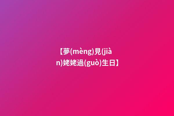 【夢(mèng)見(jiàn)姥姥過(guò)生日】