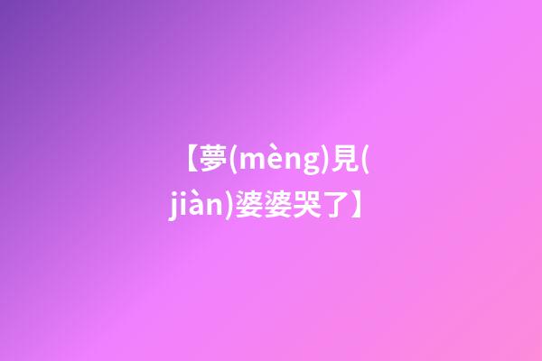 【夢(mèng)見(jiàn)婆婆哭了】