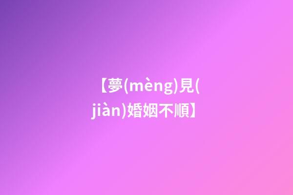 【夢(mèng)見(jiàn)婚姻不順】